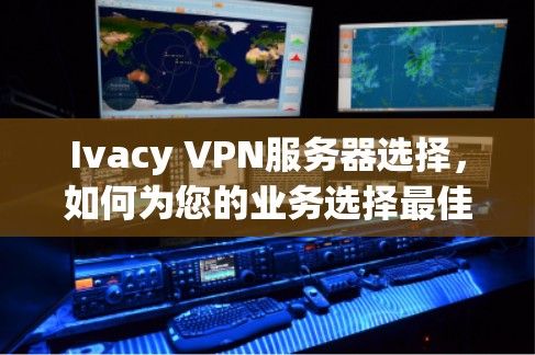 Ivacy VPN服务器选择,如何为您的业务选择最佳解决方案?