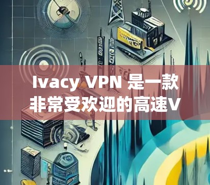 Ivacy VPN 是一款非常受欢迎的高速VPN服务，适合那些需要高效且安全的网络连接。以下是对 Ivacy VPN 高速VPN的推荐和评价