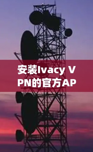 安装Ivacy VPN的官方APP的步骤如下
