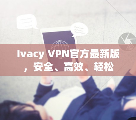 Ivacy VPN官方最新版,安全、高效、轻松