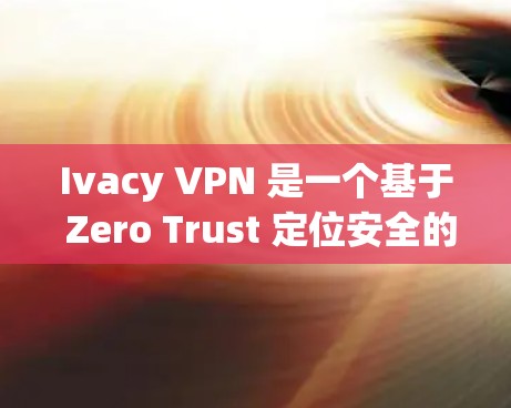 Ivacy VPN 是一个基于 Zero Trust 定位安全的VPN工具,它通过隐藏访问者的身份来增强安全。如果你想下载并使用 Ivacy VPN,首先要确保你有合法的个人或商业许可来使用该软件