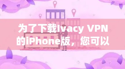 为了下载Ivacy VPN的iPhone版，您可以按照以下步骤进行操作