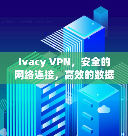 Ivacy VPN，安全的网络连接，高效的数据传输