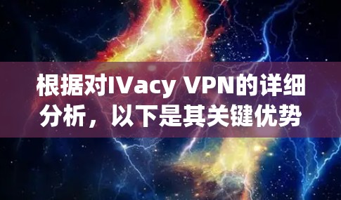 根据对IVacy VPN的详细分析,以下是其关键优势和潜在的缺点的总结