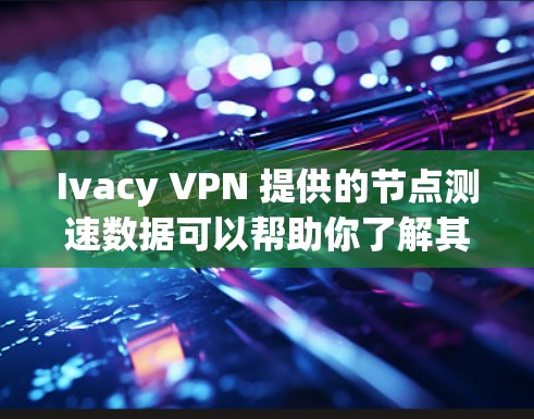 Ivacy VPN 提供的节点测速数据可以帮助你了解其网络性能。以下是根据 Ivacy 的数据整理的一个测速排行