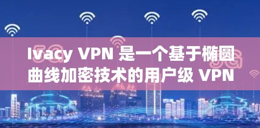 Ivacy VPN 是一个基于椭圆曲线加密技术的用户级 VPN 工具，旨在提供快速和安全的网络访问。以下是其关键特点、功能以及使用指南的详细说明