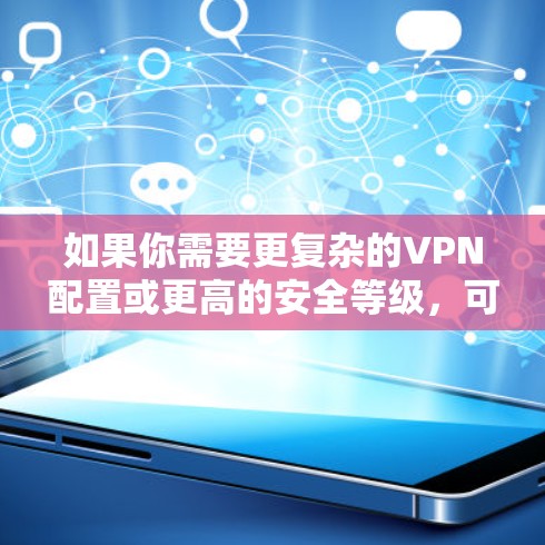 如果你需要更复杂的VPN配置或更高的安全等级，可以考虑使用其他更专业的VPN服务，如Avsec、VPC-Win或VPC-Real。这些服务通常提供更全面的配置选项和更高的安全防护