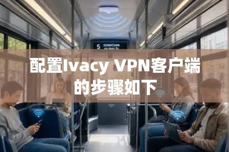 配置Ivacy VPN客户端的步骤如下