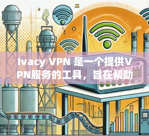 Ivacy VPN 是一个提供VPN服务的工具，旨在帮助用户安全访问互联网。以下是使用Ivacy VPN的教程，分为安装、配置和使用三个部分