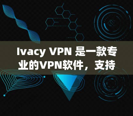 Ivacy VPN 是一款专业的VPN软件，支持在手机和电脑上使用。以下是使用 Ivacy VPN 的步骤