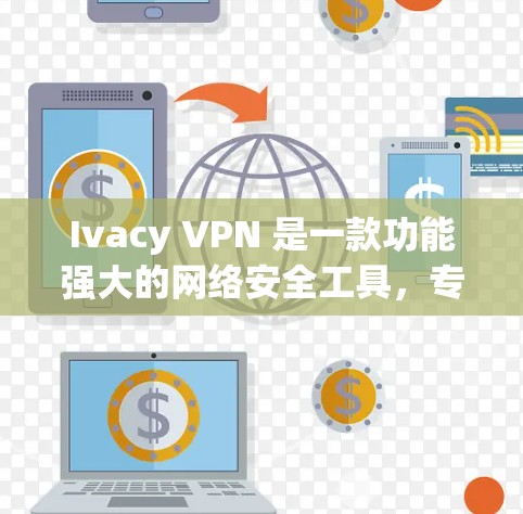 Ivacy VPN 是一款功能强大的网络安全工具，专为用户量身设计，帮助他们在全球范围内安全地访问互联网。以下是一份关于 Ivacy VPN 检验体验的详细指南