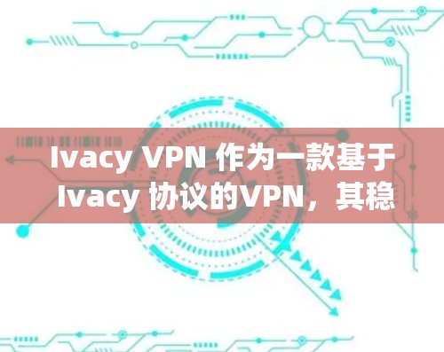 Ivacy VPN 作为一款基于 Ivacy 协议的VPN，其稳定连接测试旨在评估其在无缓存和无延迟环境中连接的稳定性。以下是关于 Ivacy VPN 稳定连接测试的详细信息