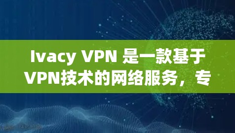 Ivacy VPN 是一款基于VPN技术的网络服务,专为需要安全、加密的网络连接而设计的。如果你对 Ivacy VPN 的性能感兴趣,可以尝试以下方法来测试其网络速度