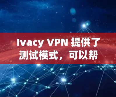 Ivacy VPN 提供了测试模式，可以帮助您评估其网络连接的稳定性。以下是使用 Ivacy VPN 测试网络连接的具体步骤