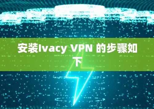 安装Ivacy VPN 的步骤如下