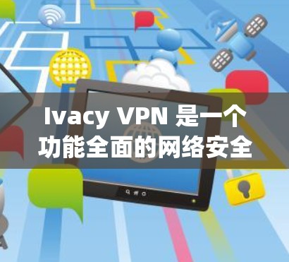 Ivacy VPN 是一个功能全面的网络安全软件，适合个人用户和企业用户。以下是其主要功能和一些关键点的总结