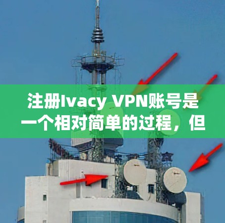 注册Ivacy VPN账号是一个相对简单的过程，但需要仔细操作以确保成功。以下是一个详细的指南，帮助您顺利完成注册