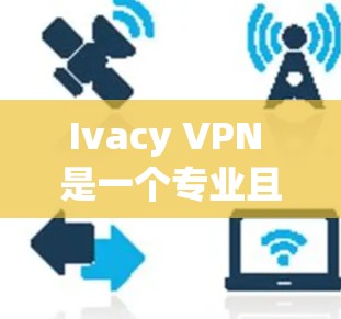 Ivacy VPN 是一个专业且功能全面的VPN工具，适合需要多端同步和高级加密的用户。以下是对Ivacy VPN的总结和推荐