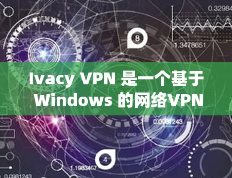 Ivacy VPN 是一个基于 Windows 的网络VPN 应用程序，旨在提供 secure 的网络连接体验。以下是详细的步骤说明