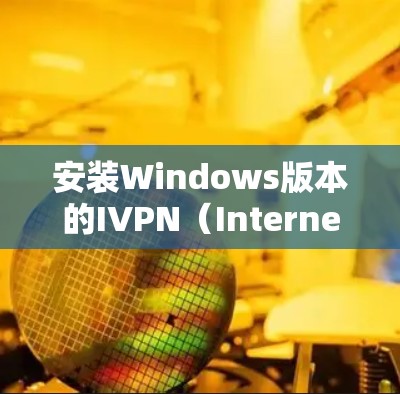 安装Windows版本的IVPN（Internet Protocol Network）的步骤如下