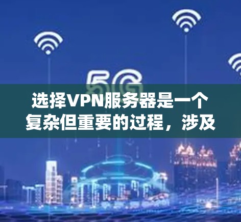 选择VPN服务器是一个复杂但重要的过程,涉及多个方面和因素的综合考量。以下是一个有条理的指南,帮助您系统地进行决策