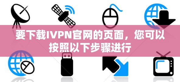 要下载IVPN官网的页面，您可以按照以下步骤进行