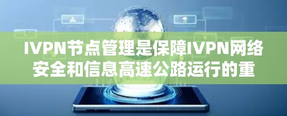 IVPN节点管理是保障IVPN网络安全和信息高速公路运行的重要环节，涉及多个方面，包括配置、监控、测试和安全防护。以下是对IVPN节点管理的详细总结