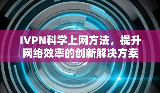 IVPN科学上网方法，提升网络效率的创新解决方案