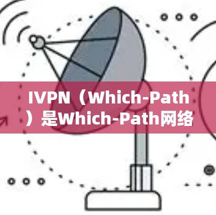 IVPN（Which-Path）是Which-Path网络设备的一部分，用于连接网络设备，并在连接时决定数据的路径。以下是IVPN的配置方法的详细步骤