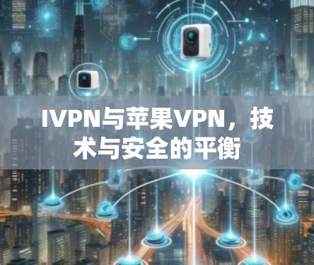 IVPN与苹果VPN，技术与安全的平衡