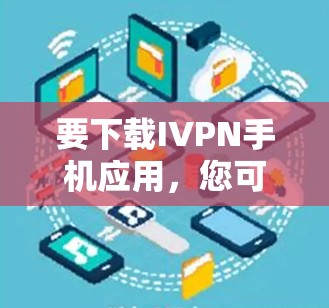 要下载IVPN手机应用，您可以按照以下步骤进行