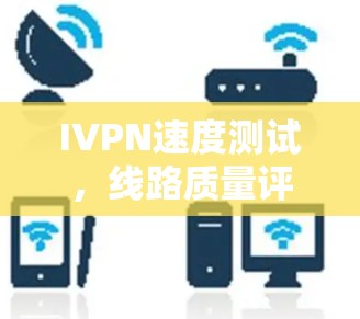 IVPN速度测试，线路质量评估的关键指标