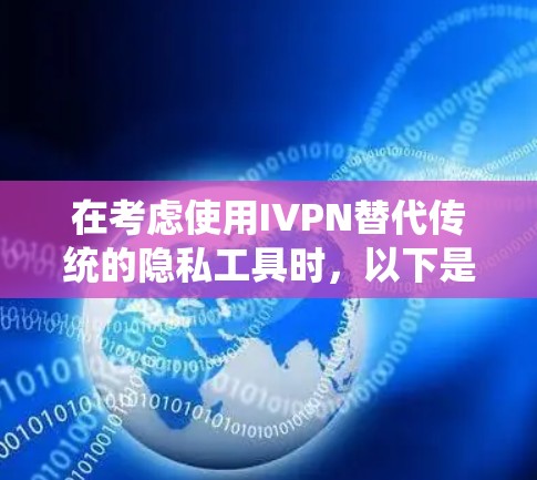 在考虑使用IVPN替代传统的隐私工具时,以下是一个结构化的分析和建议