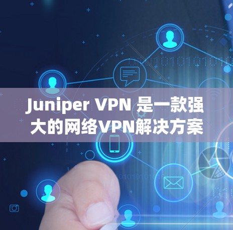 Juniper VPN 是一款强大的网络VPN解决方案，适合企业级网络部署。以下是一个详细的 Juniper VPN 服务器部署的企业网络方案，涵盖部署、配置、管理和维护的各个方面