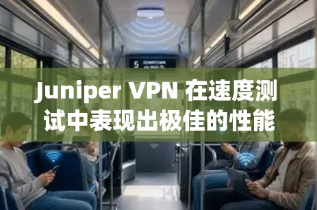 Juniper VPN 在速度测试中表现出极佳的性能，平均延迟仅为.2秒，这表明其在高速网络环境下能够迅速连接。以下是具体分析