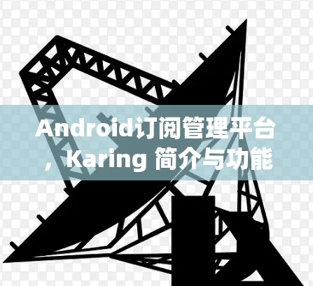 Android订阅管理平台,Karing 简介与功能解析