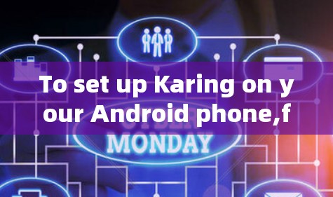 To set up Karing on your Android phone,follow these organized steps: