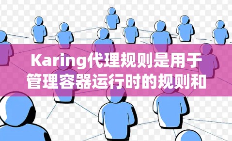 Karing代理规则是用于管理容器运行时的规则和监控的一部分,主要包括以下几个方面