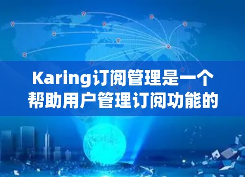 Karing订阅管理是一个帮助用户管理订阅功能的工具,可以帮助用户优化订阅策略、提升用户粘性和转化率。以下是关于订阅转换的一些关键信息