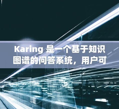 Karing 是一个基于知识图谱的问答系统,用户可以通过创建自己的知识图谱来回答问题。以下是一个完整的 Karing 知识图谱设置步骤和示例