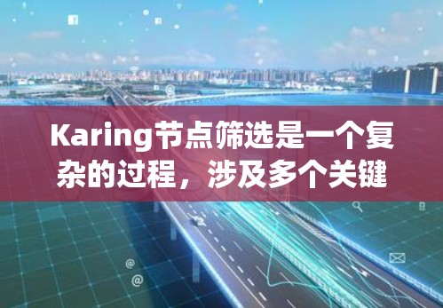 Karing节点筛选是一个复杂的过程,涉及多个关键指标和因素。以下是详细的筛选方法