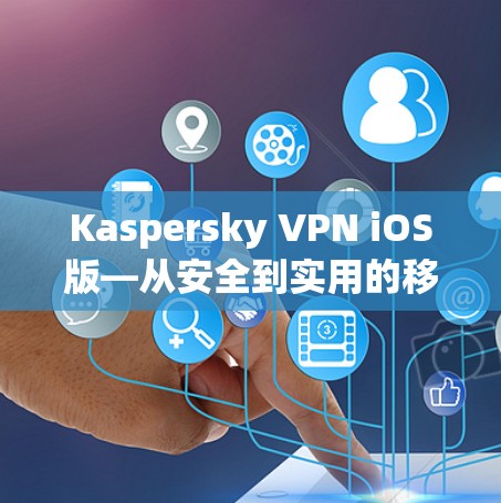 Kaspersky VPN iOS版—从安全到实用的移动VPN解决方案