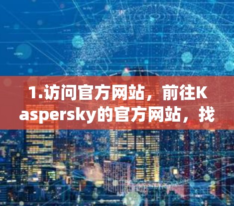 1.访问官方网站,前往Kaspersky的官方网站,找到Kaspersky VPN Secure Connection下载页面