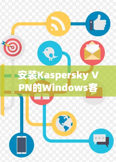 安装Kaspersky VPN的Windows客户端的步骤如下