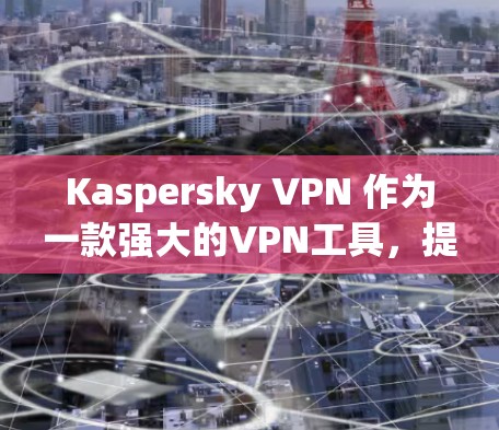 Kaspersky VPN 作为一款强大的VPN工具,提供了一系列安全功能,旨在保护用户的数据和网络环境。以下是其主要的安全功能及其详细说明