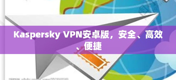 Kaspersky VPN安卓版，安全、高效、便捷