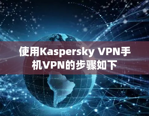 使用Kaspersky VPN手机VPN的步骤如下