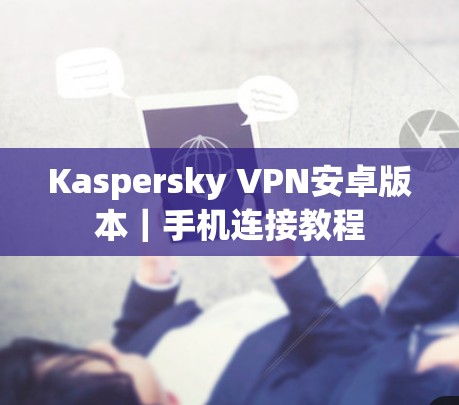 Kaspersky VPN安卓版本｜手机连接教程