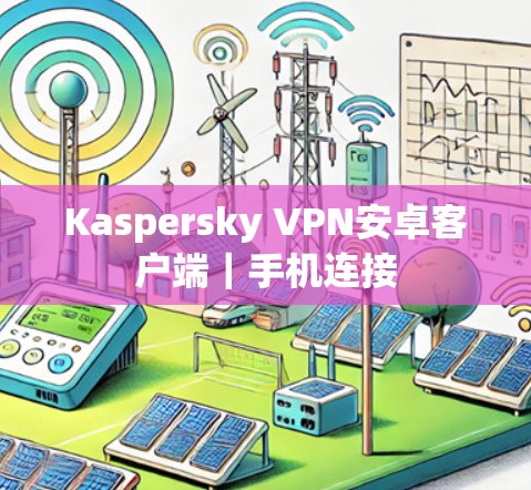 Kaspersky VPN安卓客户端｜手机连接