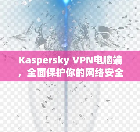 Kaspersky VPN电脑端,全面保护你的网络安全